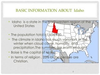 BASIC INFORMATION ABOUT Idaho
• Idaho is a state in the northwestern region of the
United States
• The population total is...