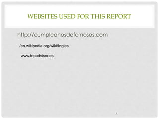 WEBSITES USED FOR THIS REPORT
http://cumpleanosdefamosos.com
7
/en.wikipedia.org/wiki/Ingles
www.tripadvisor.es
 