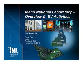 Idaho National Laboratory –
Overview & EV Activities

Jim Francfort
Drive Oregon
Kells
Portland, OR
November 7, 2013

 