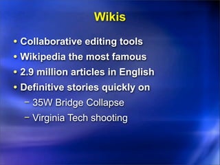 Wikis
• Collaborative editing tools
• Wikipedia the most famous
• 2.9 million articles in English
• Definitive stories quickly on
  − 35W Bridge Collapse
  − Virginia Tech shooting
 