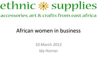 African women in business

       10 March 2012
         Ida Horner
 