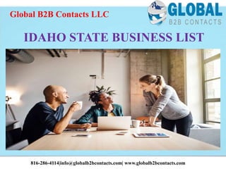IDAHO STATE BUSINESS LIST
Global B2B Contacts LLC
816-286-4114|info@globalb2bcontacts.com| www.globalb2bcontacts.com
 