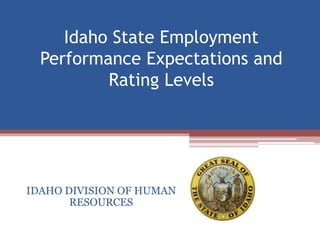 Idaho State Employment
Performance Expectations and
Rating Levels
IDAHO DIVISION OF HUMAN
RESOURCES
 