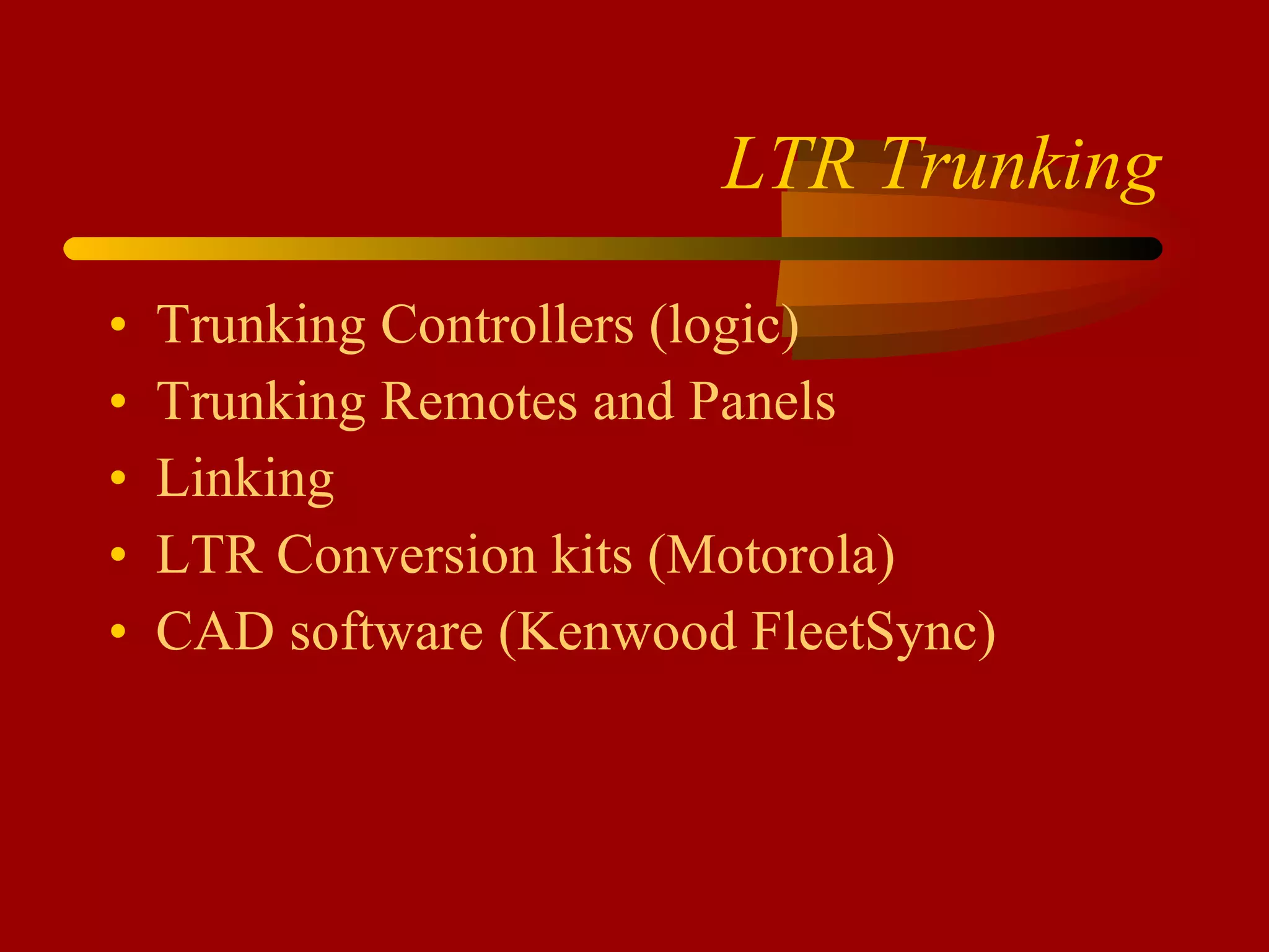 LTR Trunking Trunking Controllers (logic) Trunking Remotes and Panels Linking LTR Conversion kits (Motorola) CAD software (Kenwood FleetSync) 