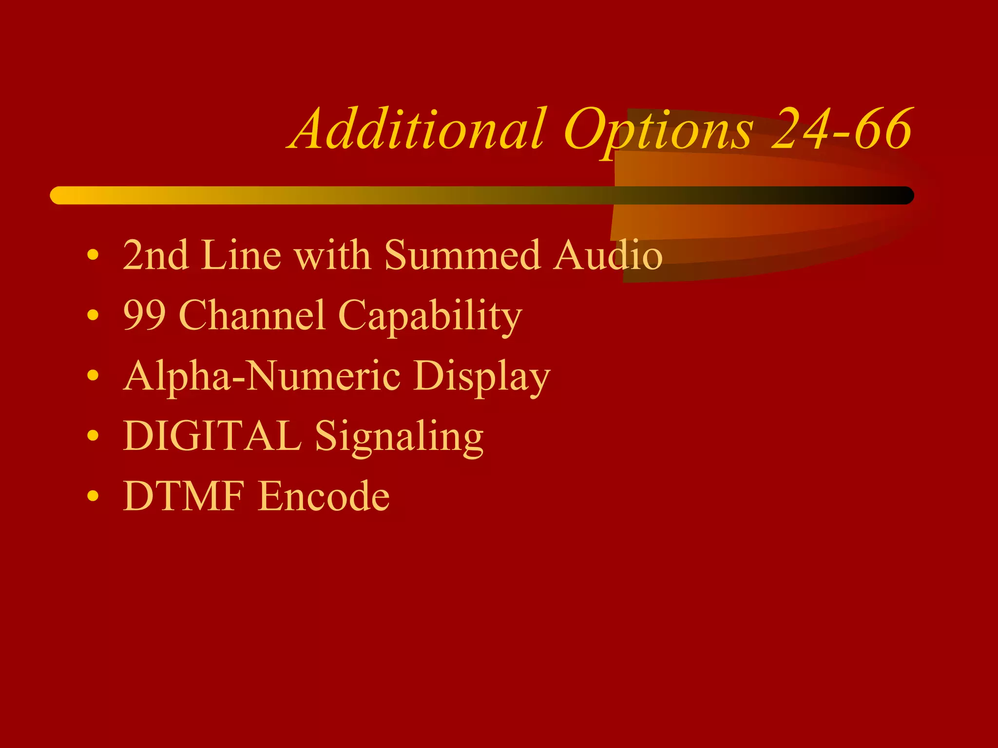 Additional Options 24-66 2nd Line with Summed Audio 99 Channel Capability Alpha-Numeric Display DIGITAL Signaling DTMF Encode 