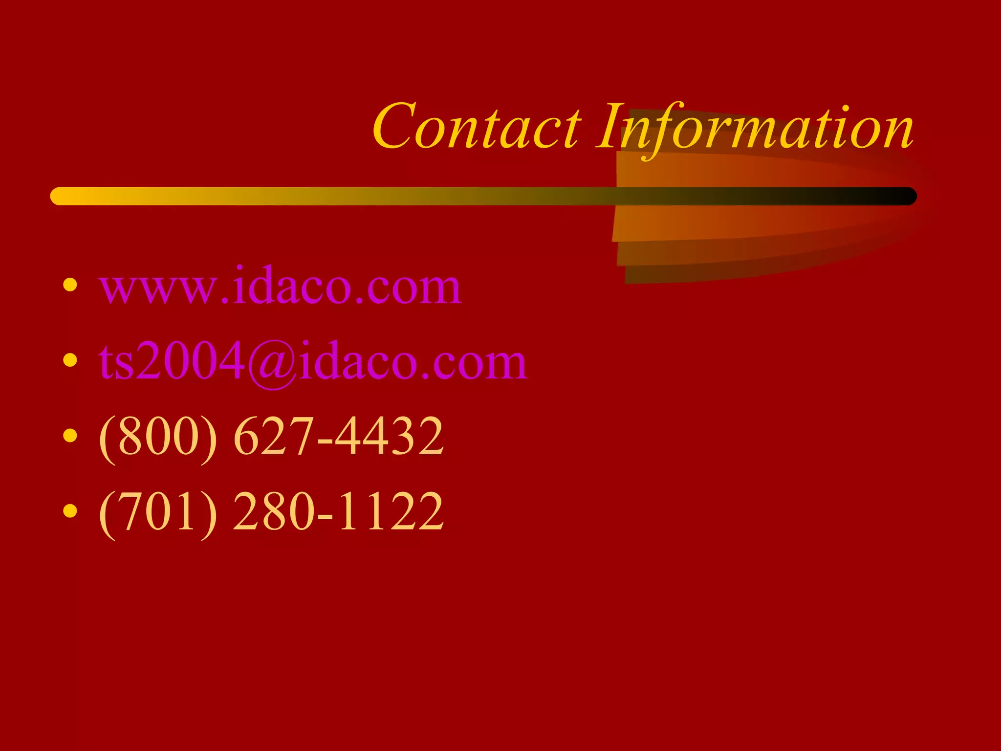 Contact Information www.idaco.com [email_address] (800) 627-4432 (701) 280-1122 