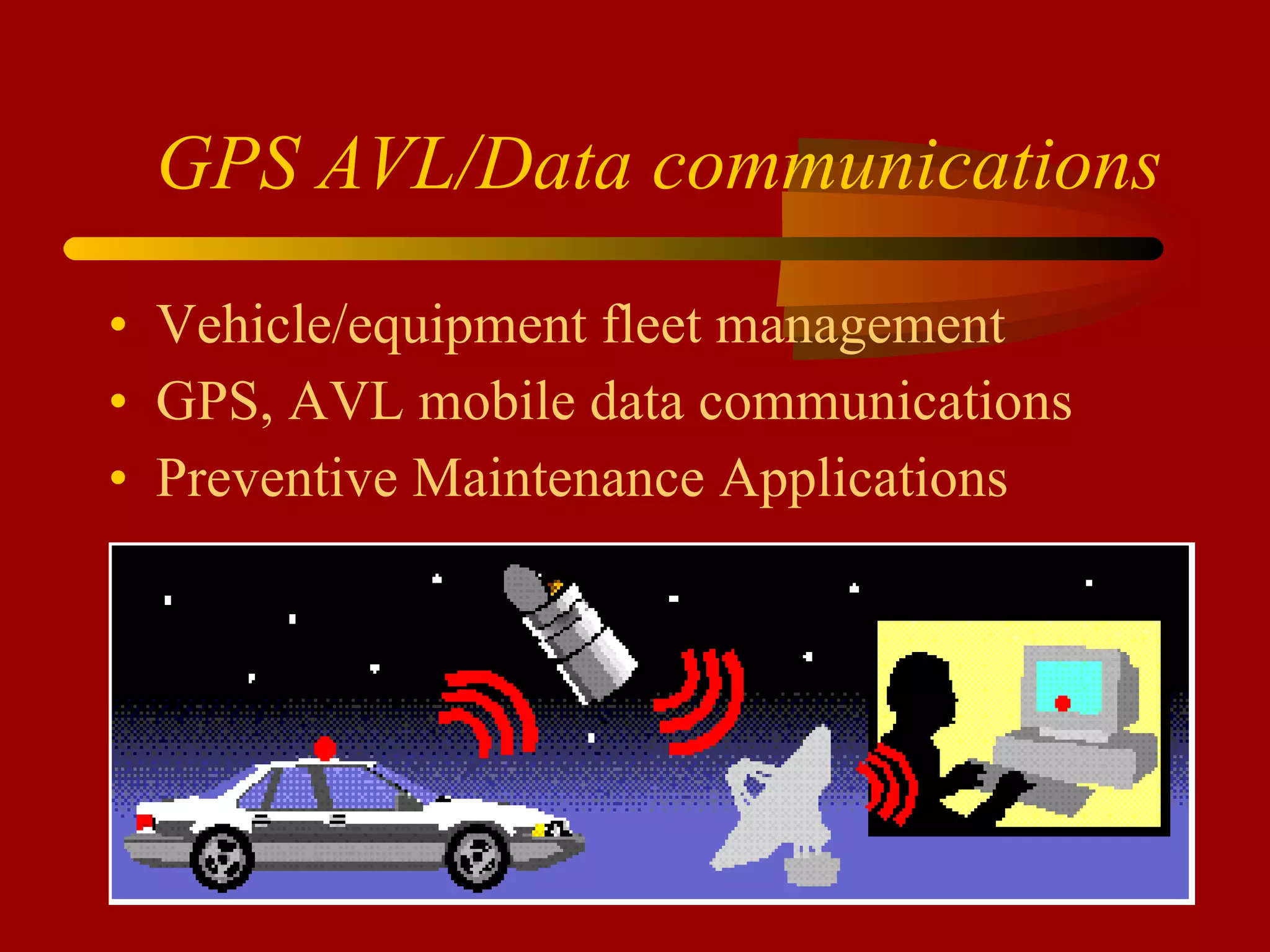 GPS AVL/Data communications Vehicle/equipment fleet management GPS, AVL mobile data communications Preventive Maintenance Applications 