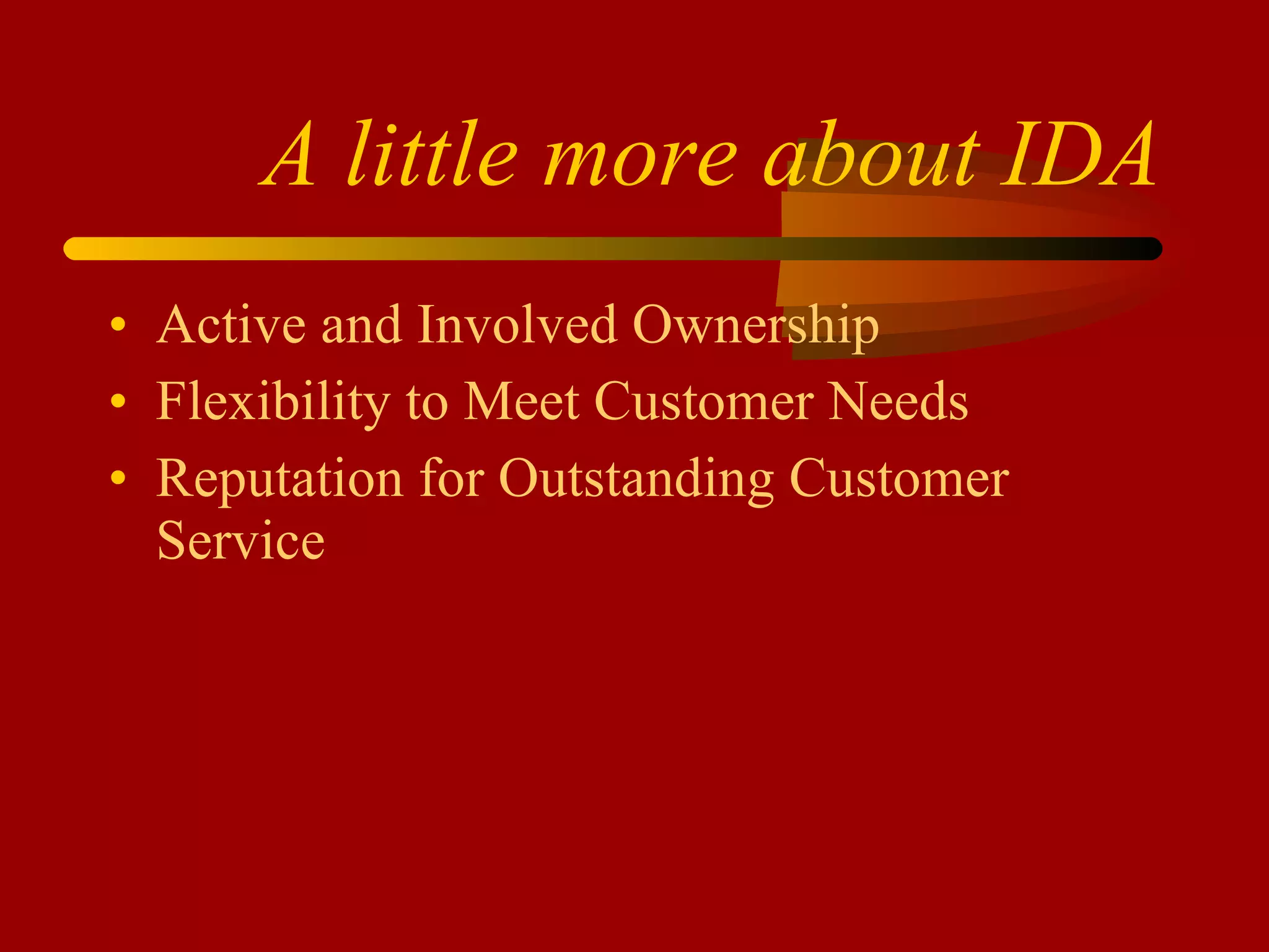 A little more about IDA Active and Involved Ownership Flexibility to Meet Customer Needs Reputation for Outstanding Customer Service 
