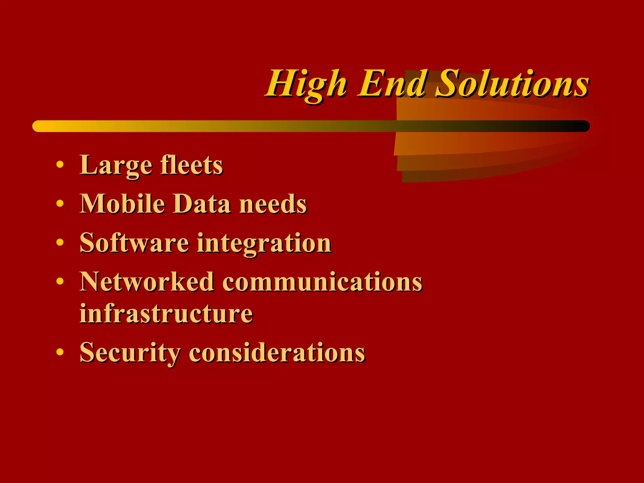 High End Solutions Large fleets Mobile Data needs Software integration Networked communications infrastructure Security considerations 