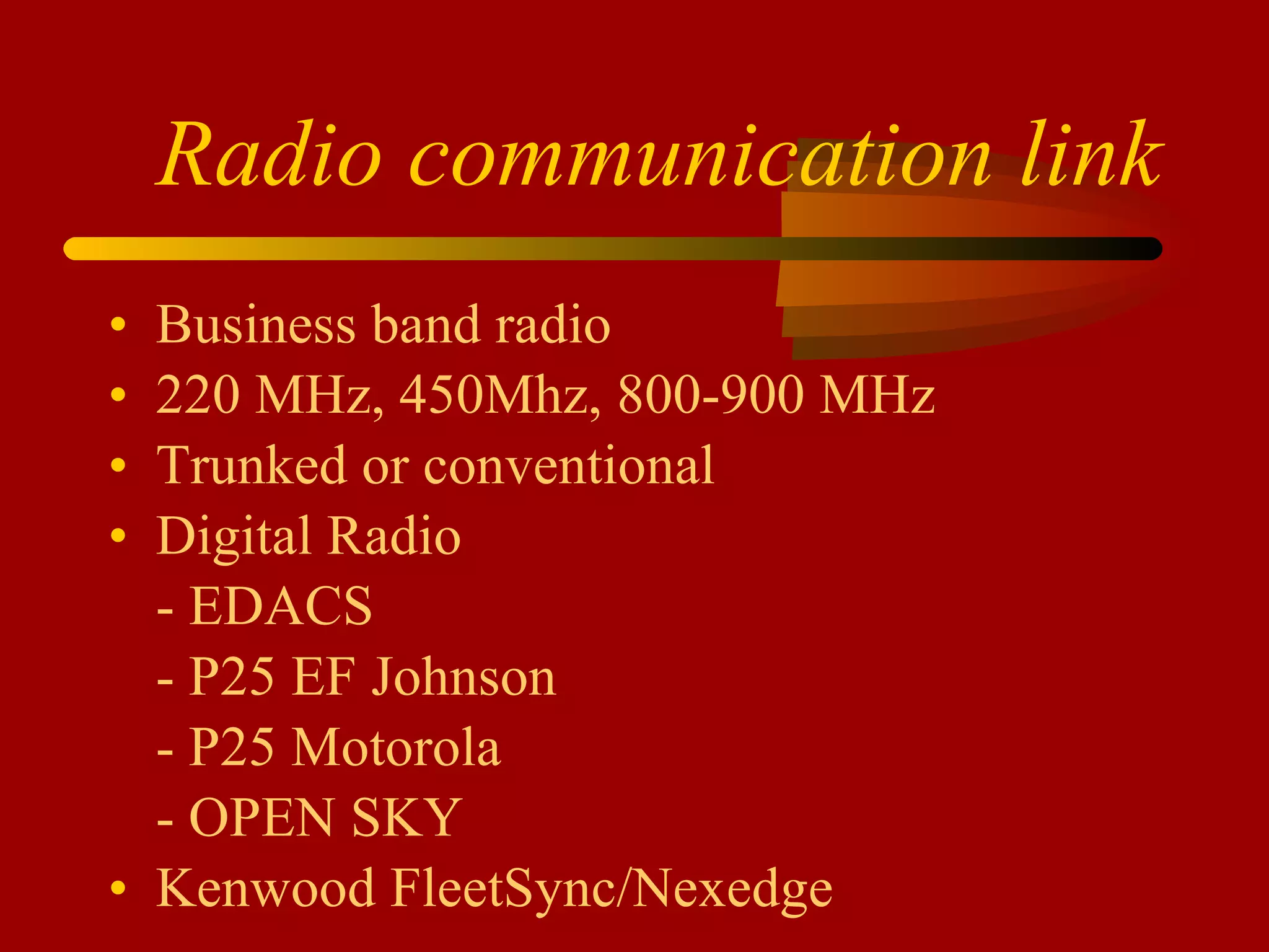 Radio communication link Business band radio 220 MHz, 450Mhz, 800-900 MHz Trunked or conventional Digital Radio - EDACS - P25 EF Johnson - P25 Motorola - OPEN SKY Kenwood FleetSync/Nexedge 