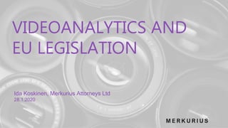 VIDEOANALYTICS AND
EU LEGISLATION
Ida Koskinen, Merkurius Attorneys Ltd
28.1.2020
 