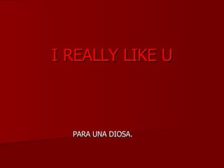 I REALLY LIKE U PARA UNA DIOSA. 