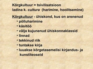 Kõrgkultuur = tsivilisatsioon
ladina k. cultura (harimine, hoolitsemine)
Kõrgkultuur - ühiskond, kus on arenenud
• põlluharimine
• käsitöö
• välja kujunenud ühiskonnaklassid
• linnad
• tekkinud riik
• tuntakse kirja
• luuakse kõrgetasemelisi kirjandus- ja
kunstiteoseid
 