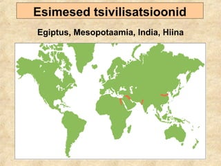 Esimesed tsivilisatsioonid
Egiptus, Mesopotaamia, India, Hiina
 