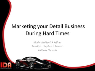 Marketing your Detail Business During Hard Times Moderated by Erik Jeffries Panelists:  Stephen J. Romero Anthony Flammia 