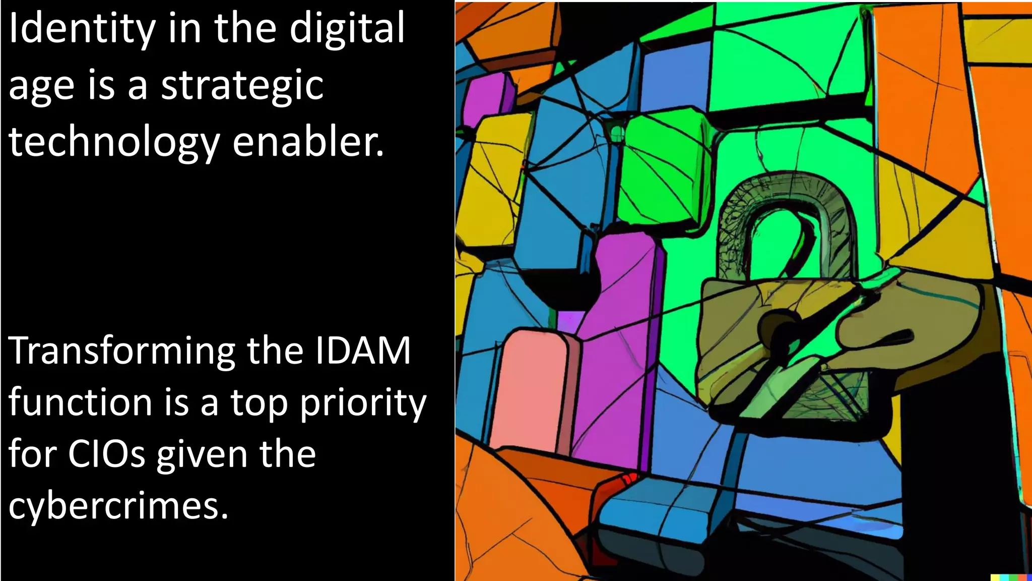 Identity in the digital
age is a strategic
technology enabler.
Transforming the IDAM
function is a top priority
for CIOs given the
cybercrimes.
 
