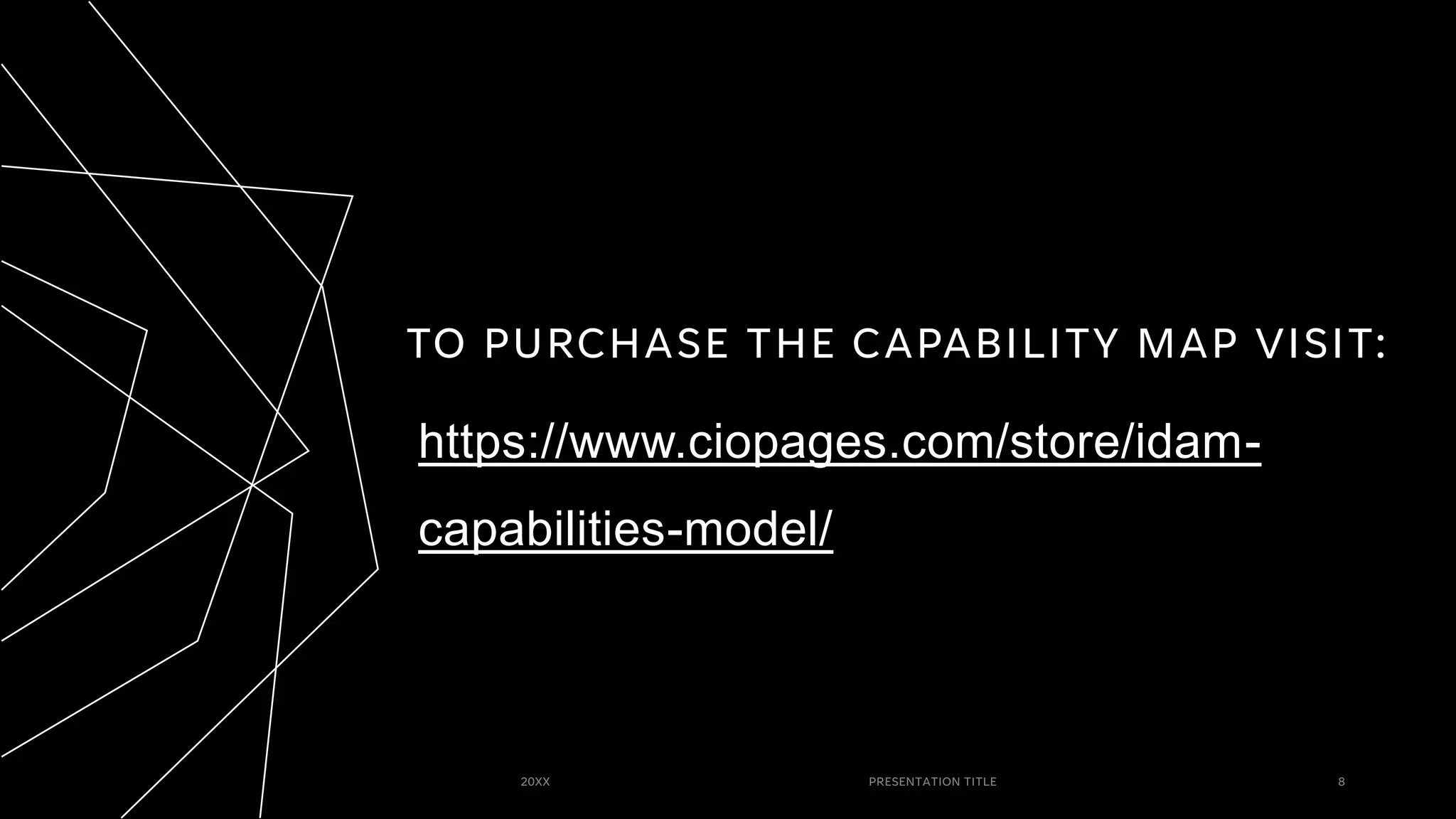 TO PURCHASE THE CAPABILITY MAP VISIT:
https://www.ciopages.com/store/idam-
capabilities-model/
20XX PRESENTATION TITLE 8
 