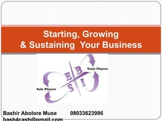 Starting, Growing
      & Sustaining Your Business




Bashir Abolore Muse   08033623996
 