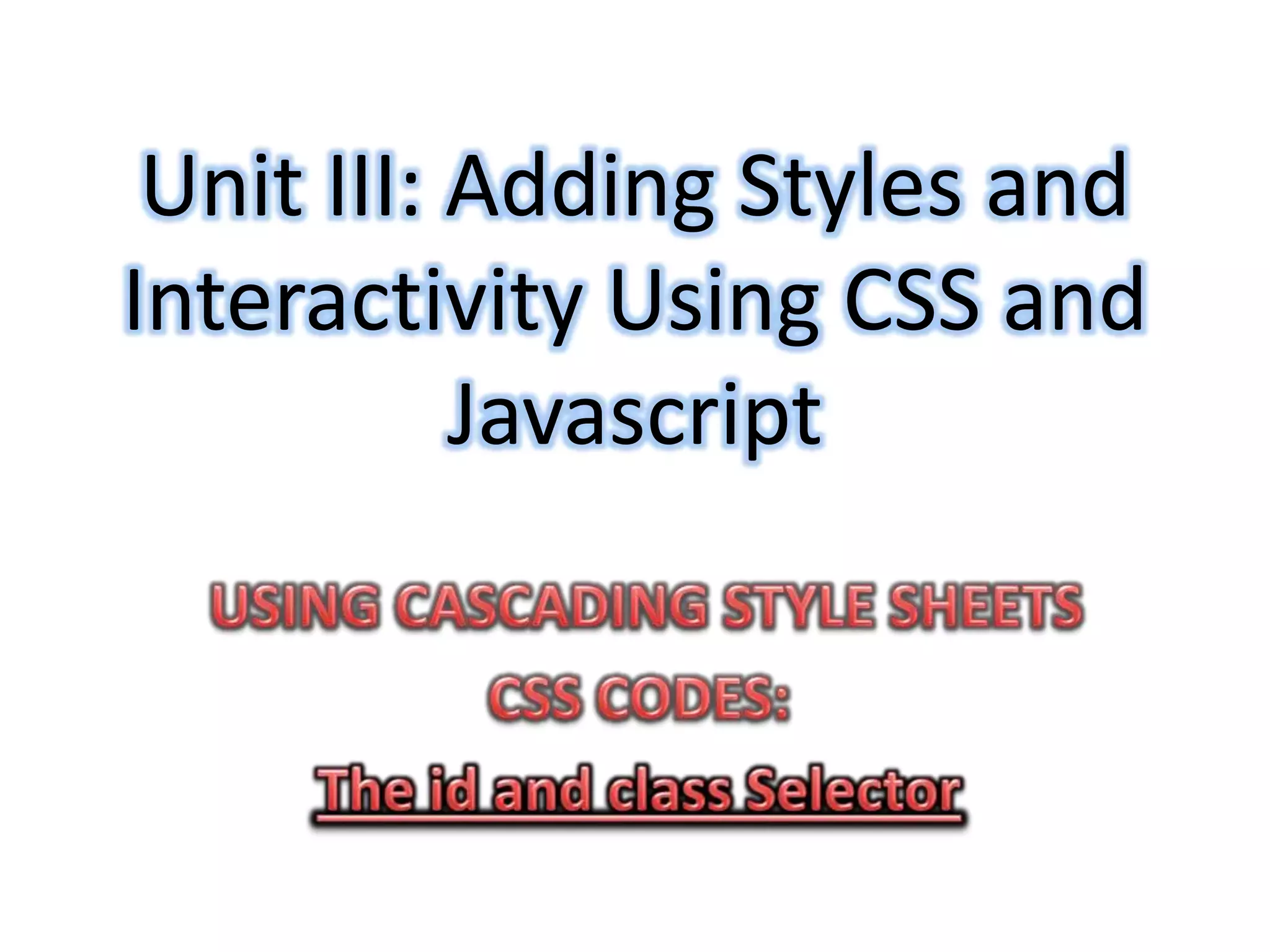 Unit III: Adding Styles and
Interactivity Using CSS and
           Javascript
 