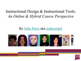 Instructional Design & Instructional Tools:
 An Online & Hybrid Course Perspective

        By Julia Parra aka @desertjul
 