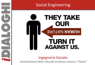 Social EngineeringSocial Engineering
Ingegneria Sociale:Ingegneria Sociale:
manipolazione della naturale tendenza umana a ...