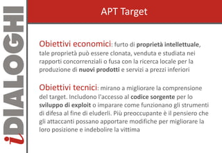 APT TargetAPT Target
Obiettivi economiciObiettivi economici: furto di proprietà intellettuale,
tale proprietà può essere c...