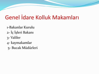 Genel İdare Kolluk Makamları
1-Bakanlar Kurulu
2- İç İşleri Bakanı
3- Valiler
4- kaymakamlar
5- Bucak Müdürleri
 