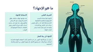 ‫اإلجهاد؟‬ ‫هو‬ ‫ما‬
‫العلمي‬ ‫التعريف‬
‫الجسم‬ ‫استجابة‬ ‫هو‬ ‫اإلجهاد‬
‫للضغوط‬ ‫والنفسية‬ ‫الفسيولوجية‬
‫طبيعي‬ ‫فعل‬ ‫رد‬ ‫إنه‬ .‫والداخلية‬ ‫الخارجية‬
،‫التحديات‬ ‫مع‬ ‫التكيف‬ ‫على‬ ‫يساعد‬
‫يستمر‬ ‫عندما‬ ‫ضارًا‬ ‫يصبح‬ ‫قد‬ ‫ولكنه‬
.‫طويلة‬ ‫لفترات‬
‫لإلجهاد‬ ‫االستجابة‬
‫يطلق‬ ،‫ضاغط‬ ‫موقف‬ ‫مواجهة‬ ‫عند‬
‫األدرينالين‬ ‫مثل‬ ‫هرمونات‬ ‫الجسم‬
‫تسارع‬ ‫إلى‬ ‫يؤدي‬ ‫مما‬ ،‫والكورتيزول‬
‫وتوتر‬ ‫التنفس‬ ‫وزيادة‬ ‫القلب‬ ‫ضربات‬
‫أو‬ ‫للمواجهة‬ ‫استعدادًا‬ ‫العضالت‬
.‫الهروب‬
‫العمل‬ ‫بيئة‬ ‫في‬ ‫اإلجهاد‬
،‫الصارمة‬ ‫النهائية‬ ‫المواعيد‬ ،‫الزائد‬ ‫العمل‬ ‫عبء‬ ‫عن‬ ‫المهني‬ ‫اإلجهاد‬ ‫ينتج‬ ‫أن‬ ‫يمكن‬
‫والحياة‬ ‫العمل‬ ‫بين‬ ‫التوازن‬ ‫صعوبة‬ ‫أو‬ ،‫األدوار‬ ‫وضوح‬ ‫عدم‬ ،‫الزمالء‬ ‫مع‬ ‫النزاعات‬
.‫الشخصية‬
 