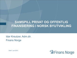 SAMSPILL PRIVAT OG OFFENTLIG
FINANSIERING I NORSK BYUTVIKLING
Idar Kreutzer, Adm.dir.
Finans Norge
7. juni 2013Oslo
 