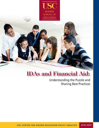 IDAs and Financial Aid:
                          Understanding the Puzzle and
                                  Sharing Best Practices




U S C CENTER FOR HIGHER EDUCATION POLICY ANALYSIS   JUNE 2009
 