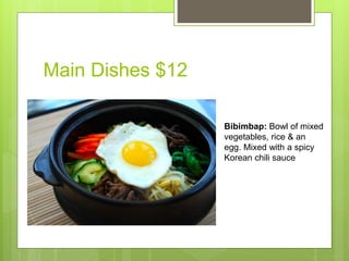 Main Dishes $12
Bibimbap: Bowl of mixed
vegetables, rice & an
egg. Mixed with a spicy
Korean chili sauce
 
