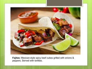 Fajitas: Mexican-style spicy beef cubes grilled with onions &
peppers. Served with tortillas.
 