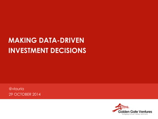 MAKING DATA-DRIVEN 
INVESTMENT DECISIONS 
@vlauria 
29 OCTOBER 2014 
 