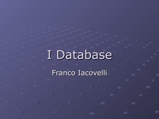 I Database
Franco Iacovelli

 