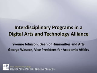 Interdisciplinary Programs in a Digital Arts and Technology Alliance Yvonne Johnson, Dean of Humanities and Arts George Wasson, Vice President for Academic Affairs 