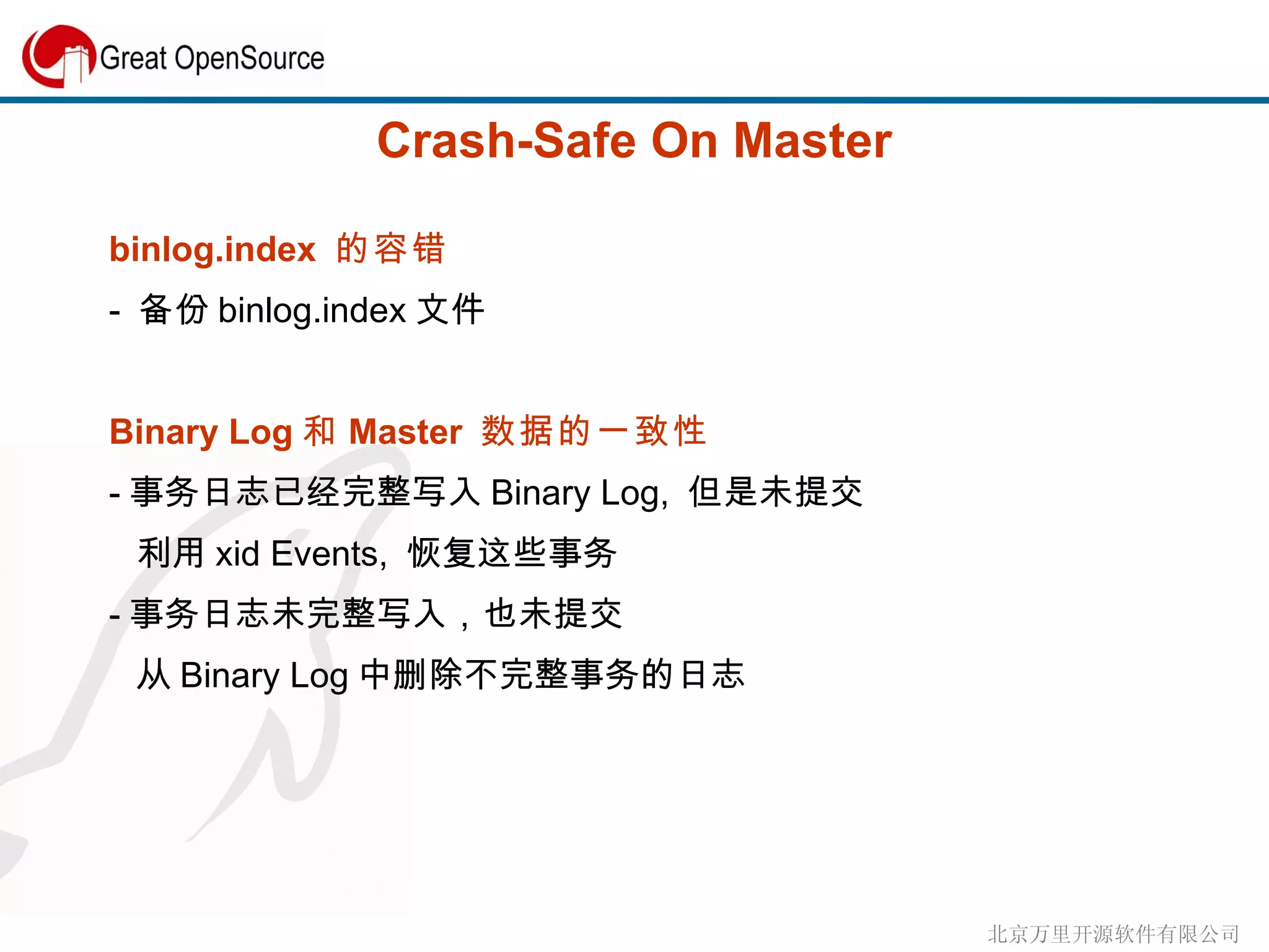 Crash-Safe On Master binlog.index  的容错 -  备份 binlog.index 文件 Binary Log 和 Master  数据的一致性 - 事务日志已经完整写入 Binary Log,  但是未提交 利用 xid Events,  恢复这些事务 - 事务日志未完整写入，也未提交 从 Binary Log 中删除不完整事务的日志 