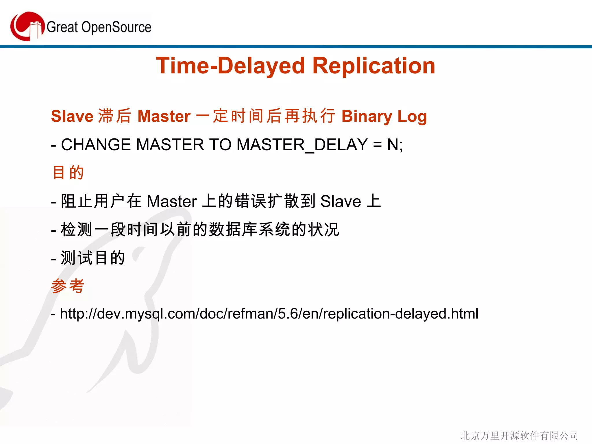 Time-Delayed Replication Slave 滞后 Master 一定时间后再执行 Binary Log - CHANGE MASTER TO MASTER_DELAY = N; 目的 - 阻止用户在 Master 上的错误扩散到 Slave 上 - 检测一段时间以前的数据库系统的状况 - 测试目的 参考  - http://dev.mysql.com/doc/refman/5.6/en/replication-delayed.html 
