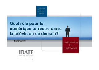 Quel rôle pour le
numérique terrestre dans
la télévision de demain?
 31 mars 2010
 