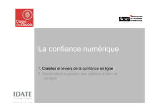 La confiance numérique

1. Craintes et leviers de la confiance en ligne
2. Sensibilité à la gestion des attributs d’identité
    en ligne
 