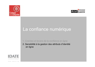 La confiance numérique

1. Craintes et leviers de la confiance en ligne
2. Sensibilité à la gestion des attributs d’identité
   en ligne
 