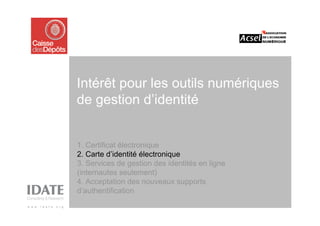 Intérêt pour les outils numériques
de gestion d’identité


1. Certificat électronique
2. Carte d’identité électronique
3. Services de gestion des identités en ligne
(internautes seulement)
4. Acceptation des nouveaux supports
d’authentification
 