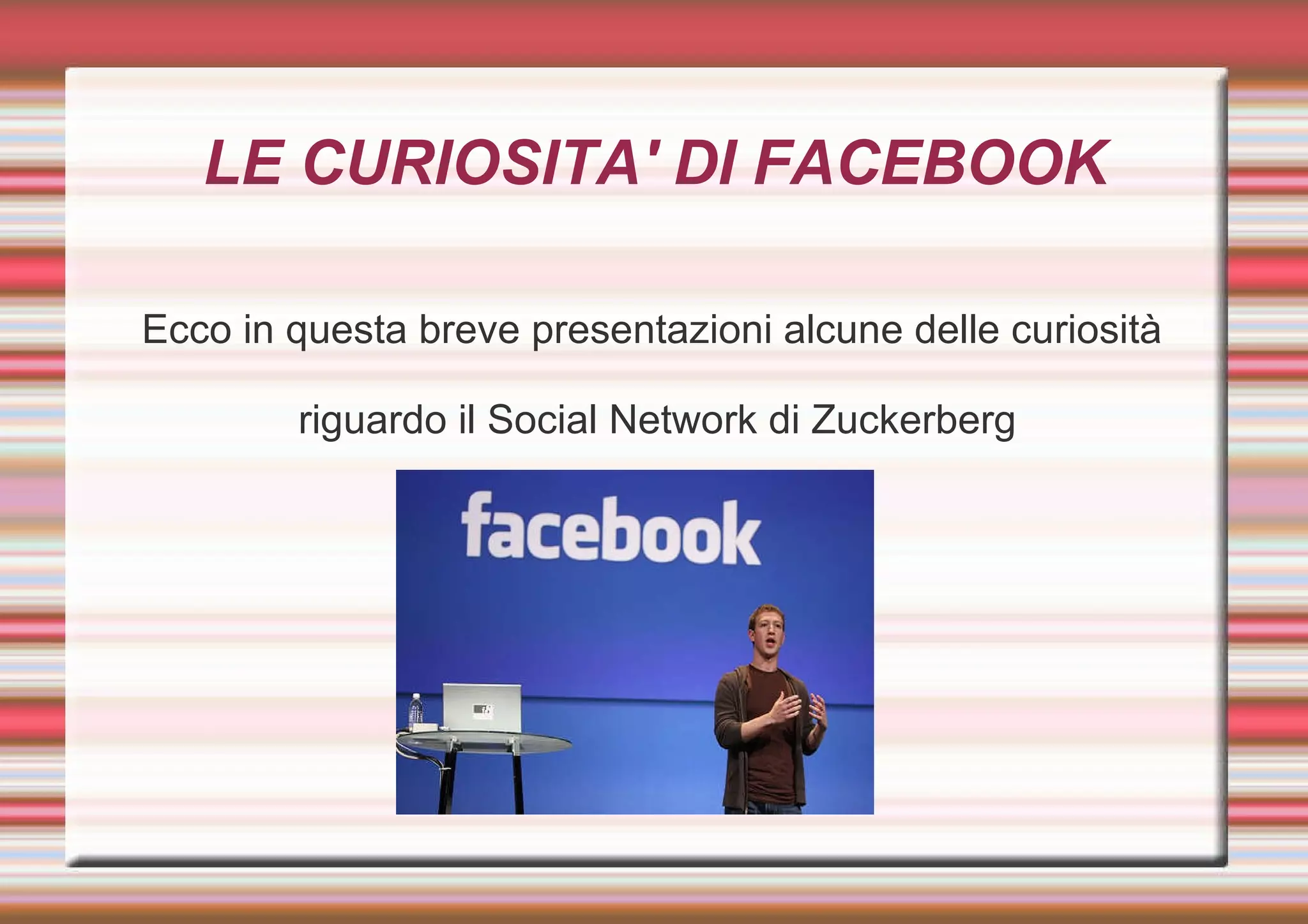 LE CURIOSITA' DI FACEBOOK Ecco in questa breve presentazioni alcune delle curiosità  riguardo il Social Network di Zuckerberg 