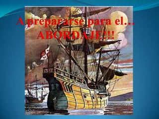A prepararse para el…ABORDAJE!!!