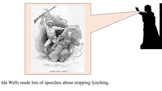 Ida Wells made lots of speeches about stopping lynching.
and wrote a lot of books.
 