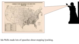 Ida Wells made lots of speeches about stopping lynching.
and wrote a lot of books.
 