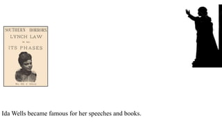 Ida Wells became famous for her speeches and books.
 
