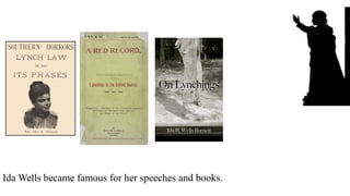 Ida Wells became famous for her speeches and books.
 