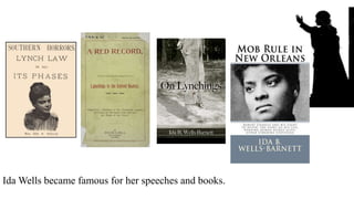 Ida Wells became famous for her speeches and books.
 