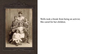 Wells took a break from being an activist.
She cared for her children.
 