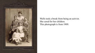 Wells took a break from being an activist.
She cared for her children.
This photograph is from 1909.
 